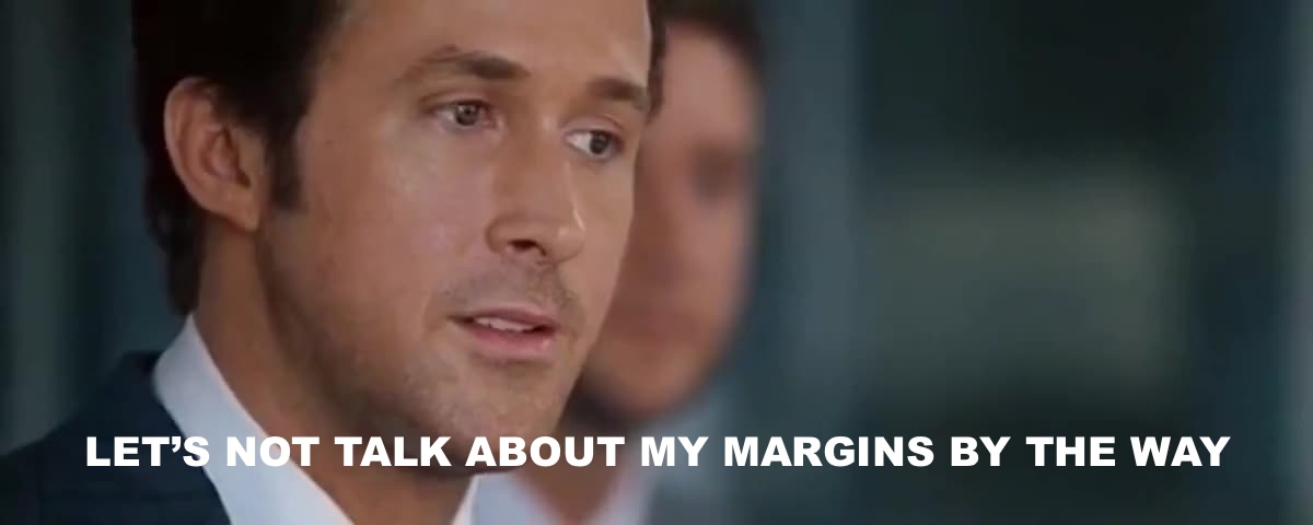 Let's not talk about my margins by the way